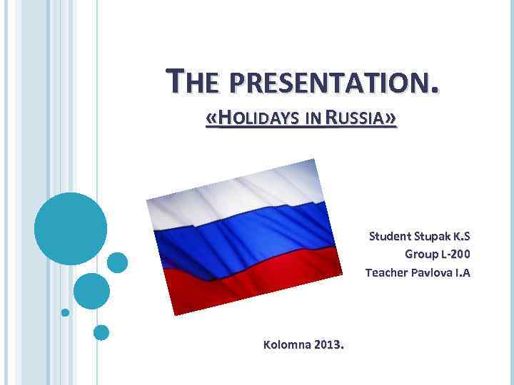 THE PRESENTATION. «HOLIDAYS IN RUSSIA» Student Stupak K. S Group L-200 Teacher Pavlova I.