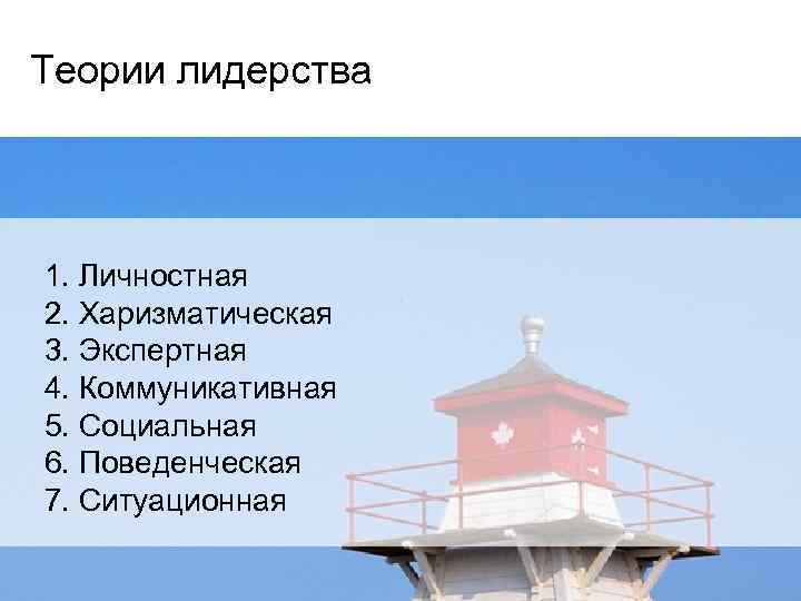 Теории лидерства 1. Личностная 2. Харизматическая 3. Экспертная 4. Коммуникативная 5. Социальная 6. Поведенческая