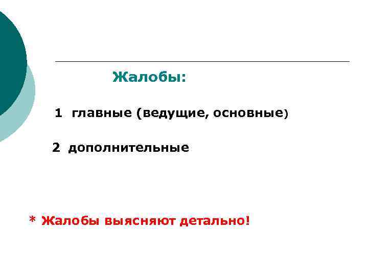 Жалобы: 1 главные (ведущие, основные) 2 дополнительные * Жалобы выясняют детально! 