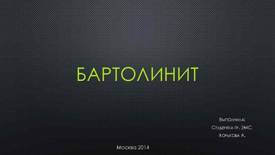 БАРТОЛИНИТ ВЫПОЛНИЛА: СТУДЕНТКА ГР. 2 - С МС М ХОРЬКОВА А. Москва 2014 