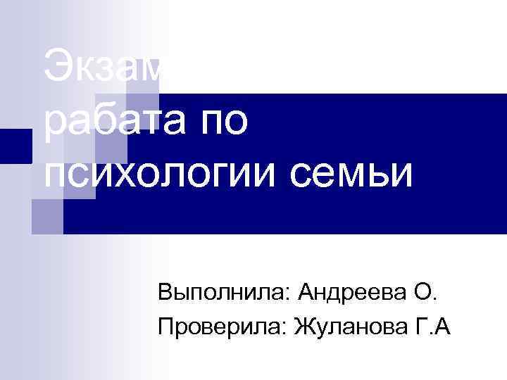 Экзаменационная рабата по психологии семьи Выполнила: Андреева О. Проверила: Жуланова Г. А 