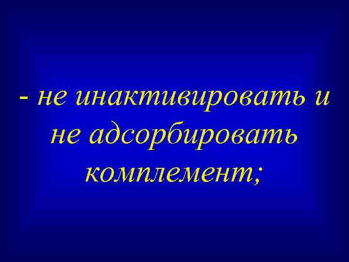 - не инактивировать и не адсорбировать комплемент; 