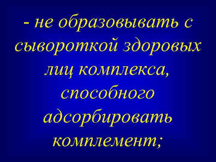 - не образовывать с сывороткой здоровых лиц комплекса, способного адсорбировать комплемент; 