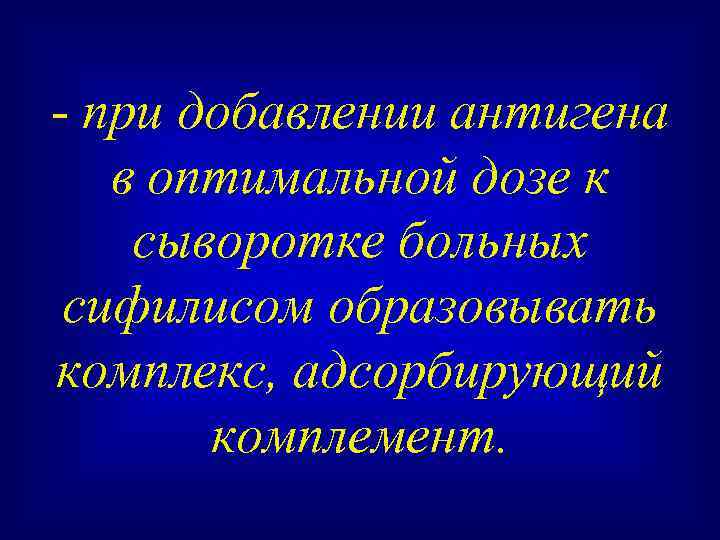 - при добавлении антигена в оптимальной дозе к сыворотке больных сифилисом образовывать комплекс, адсорбирующий