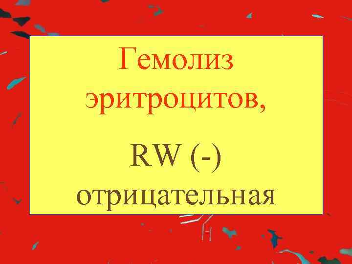 Гемолиз эритроцитов, RW (-) отрицательная 