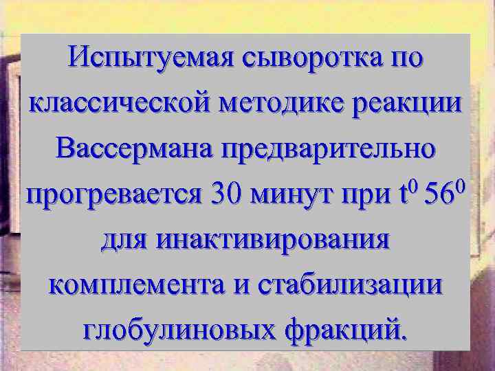 Испытуемая сыворотка по классической методике реакции Вассермана предварительно прогревается 30 минут при t 0