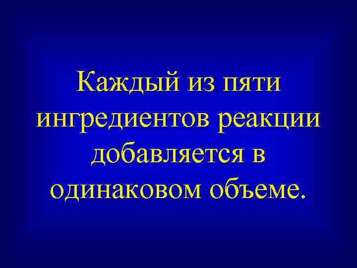 Каждый из пяти ингредиентов реакции добавляется в одинаковом объеме. 