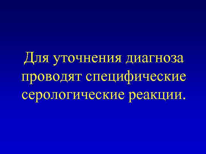 Для уточнения диагноза проводят специфические серологические реакции. 