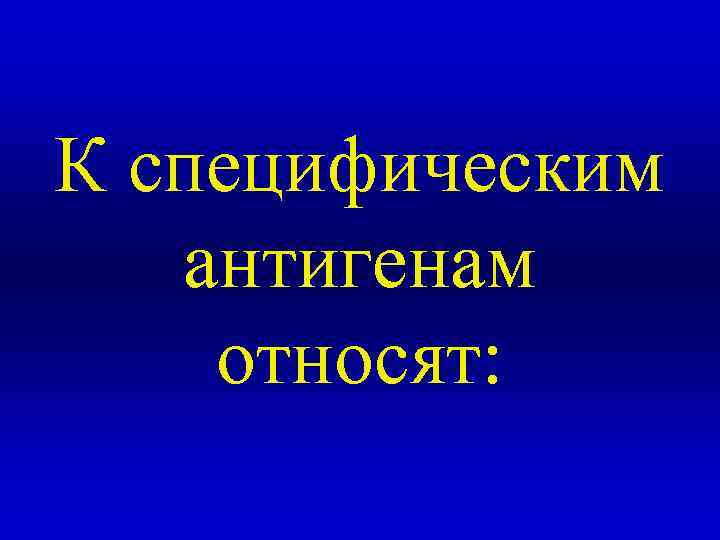 К специфическим антигенам относят: 