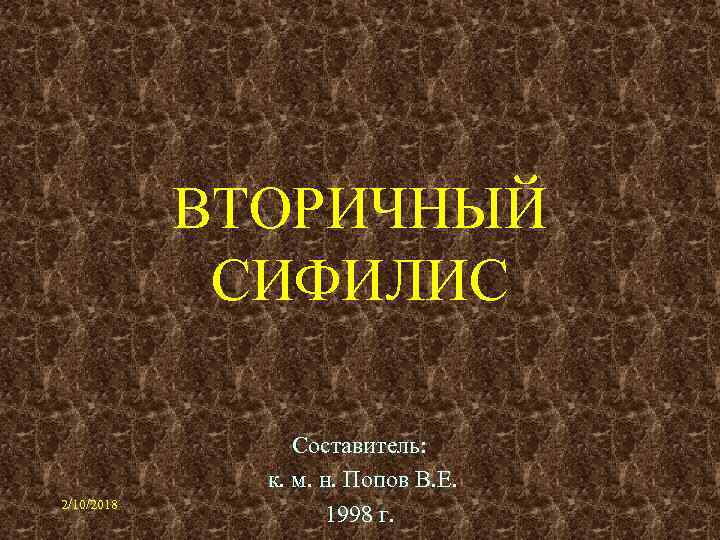 ВТОРИЧНЫЙ СИФИЛИС 2/10/2018 Составитель: к. м. н. Попов В. Е. 1998 г. 