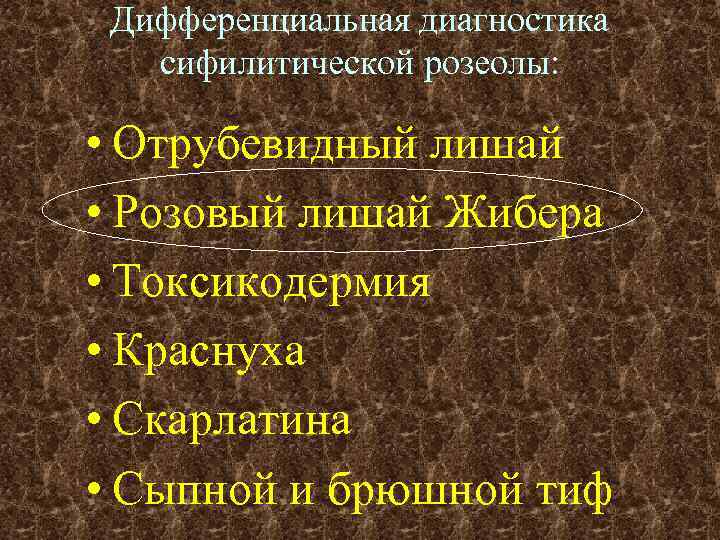 Дифференциальная диагностика сифилитической розеолы: • Отрубевидный лишай • Розовый лишай Жибера • Токсикодермия •