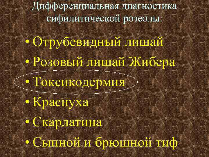 Дифференциальная диагностика сифилитической розеолы: • Отрубевидный лишай • Розовый лишай Жибера • Токсикодермия •