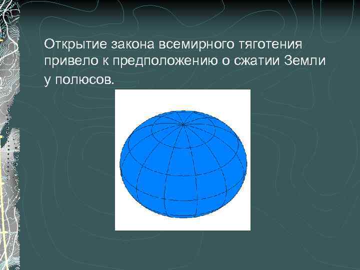 Открытие закона всемирного тяготения привело к предположению о сжатии Земли у полюсов. 