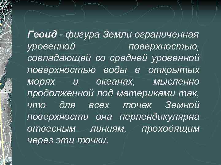 Геоид - фигура Земли ограниченная уровенной поверхностью, совпадающей со средней уровенной поверхностью воды в