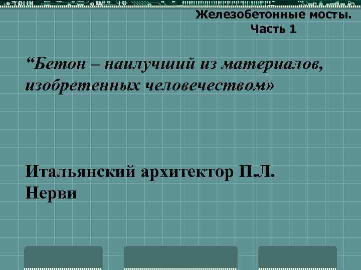 Железобетонные мосты. Часть 1 “Бетон – наилучший из материалов, изобретенных человечеством» Итальянский архитектор П.