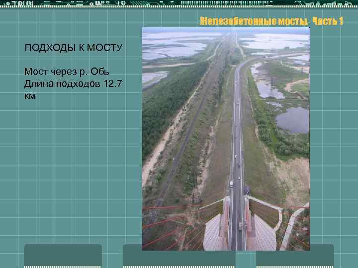 Железобетонные мосты. Часть 1 ПОДХОДЫ К МОСТУ Мост через р. Обь Длина подходов 12.