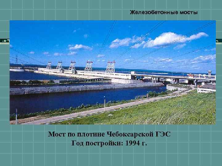 Железобетонные мосты Мост по плотине Чебоксарской ГЭС Год постройки: 1994 г. 