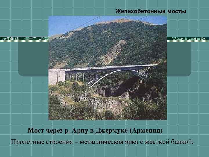 Железобетонные мосты Мост через р. Арпу в Джермуке (Армения) Пролетные строения – металлическая арка