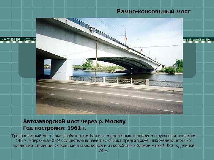 Рамно-консольный мост Автозаводской мост через р. Москву Год постройки: 1961 г. Трехпролетный мост с