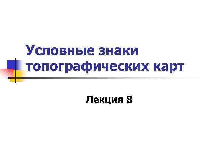 Условные знаки топографических карт Лекция 8 