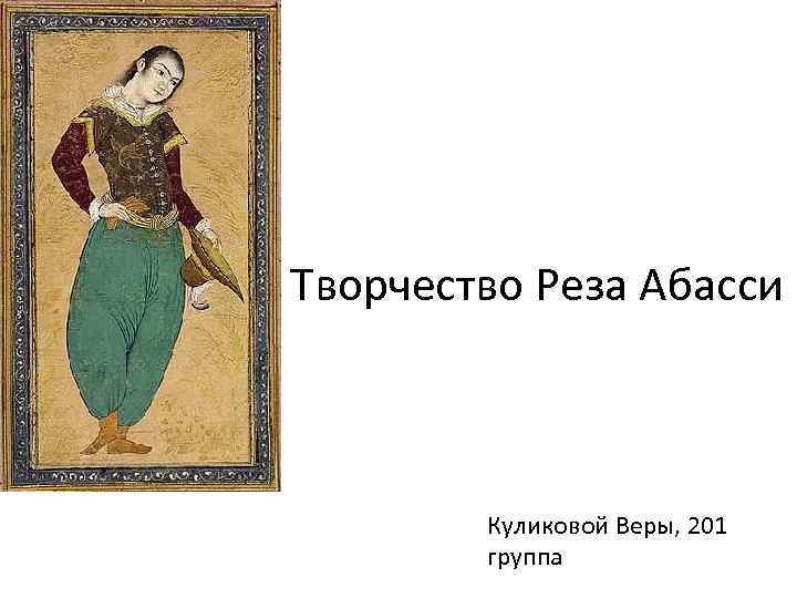 Творчество Реза Абасси Куликовой Веры, 201 группа 