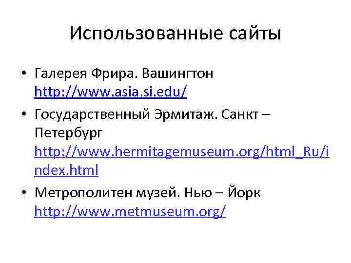 Использованные сайты • Галерея Фрира. Вашингтон http: //www. asia. si. edu/ • Государственный Эрмитаж.