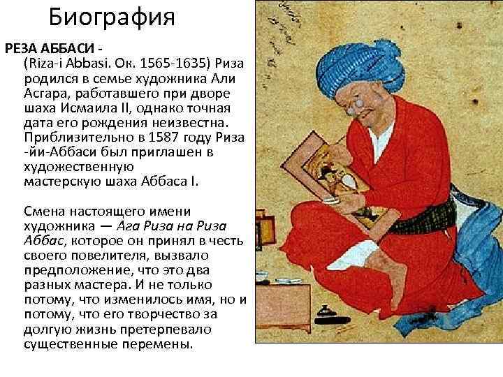 Биография РЕЗА АББАСИ (Riza-i Abbasi. Ок. 1565 -1635) Риза родился в семье художника Али