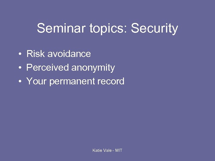 Seminar topics: Security • Risk avoidance • Perceived anonymity • Your permanent record Katie