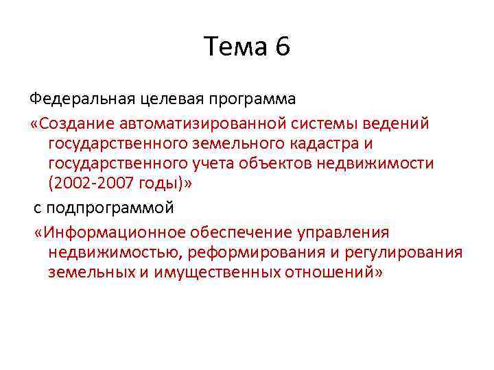 Тема 6 Федеральная целевая программа «Создание автоматизированной системы ведений государственного земельного кадастра и государственного