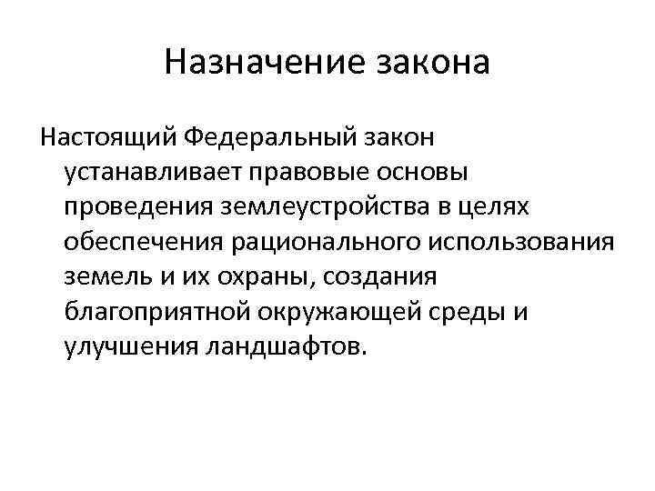 Назначение закона Настоящий Федеральный закон устанавливает правовые основы проведения землеустройства в целях обеспечения рационального