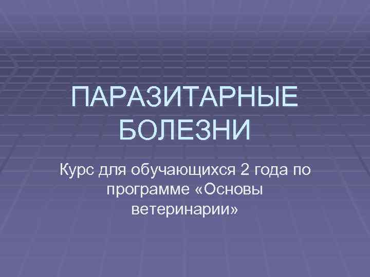 ПАРАЗИТАРНЫЕ БОЛЕЗНИ Курс для обучающихся 2 года по программе «Основы ветеринарии» 