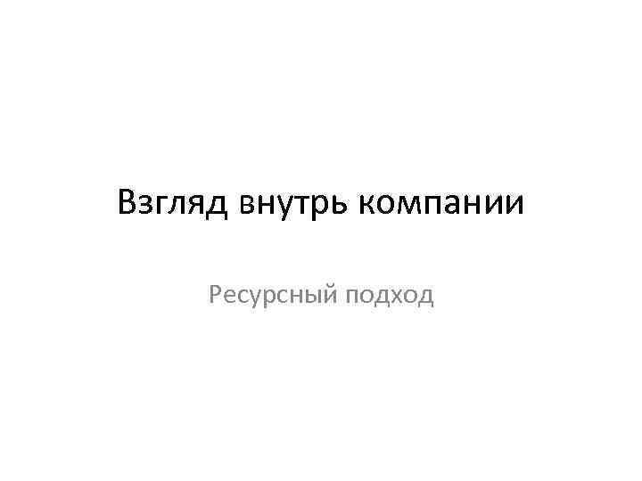 Взгляд внутрь компании Ресурсный подход 