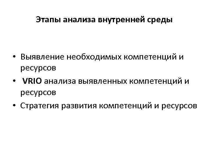 Этапы анализа внутренней среды • Выявление необходимых компетенций и ресурсов • VRIO анализа выявленных