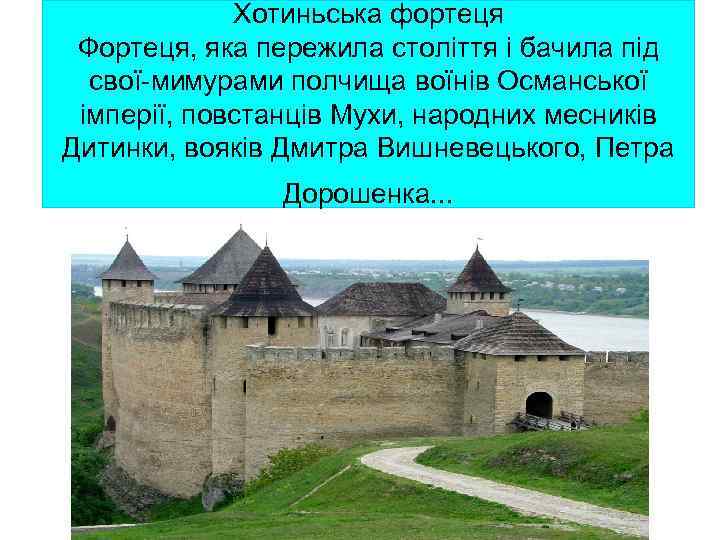 Хотиньська фортеця Фортеця, яка пережила століття і бачила під свої мимурами полчища воїнів Османської