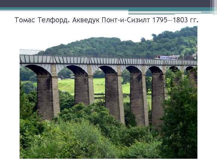  Томас Телфорд. Акведук Понт-и-Сизилт 1795— 1803 гг. 