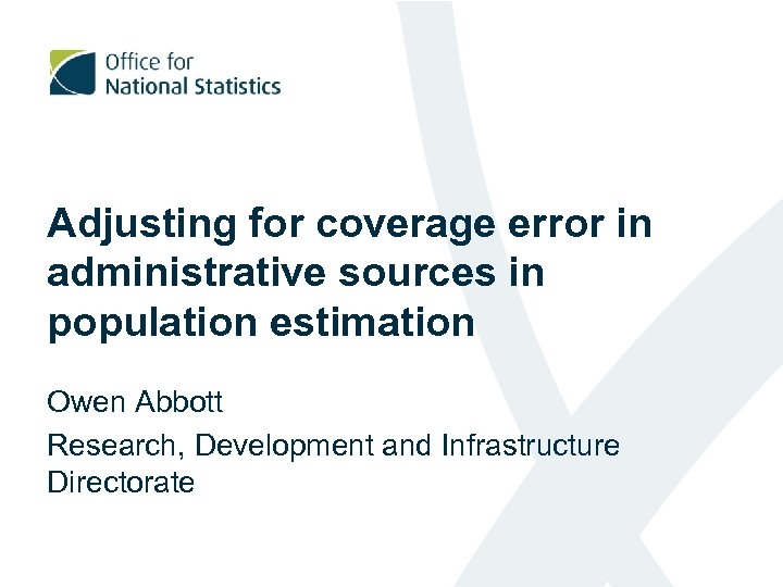 Adjusting for coverage error in administrative sources in population estimation Owen Abbott Research, Development