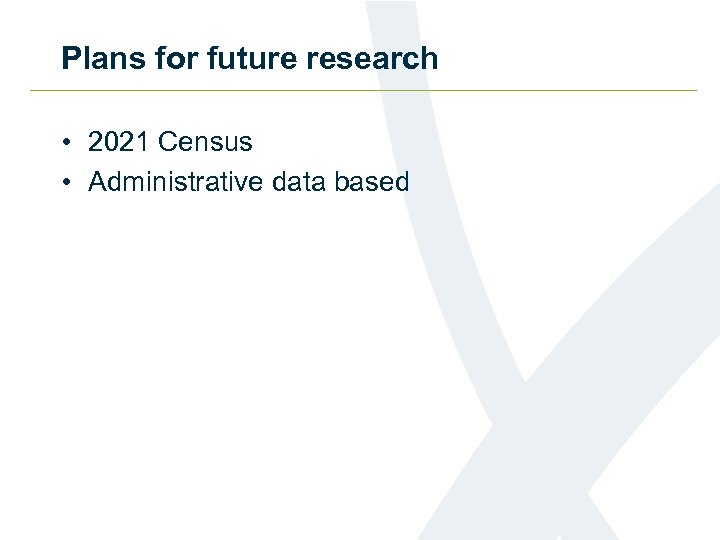 Plans for future research • 2021 Census • Administrative data based 