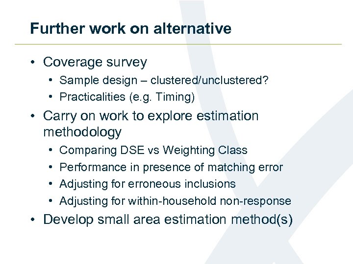Further work on alternative • Coverage survey • Sample design – clustered/unclustered? • Practicalities