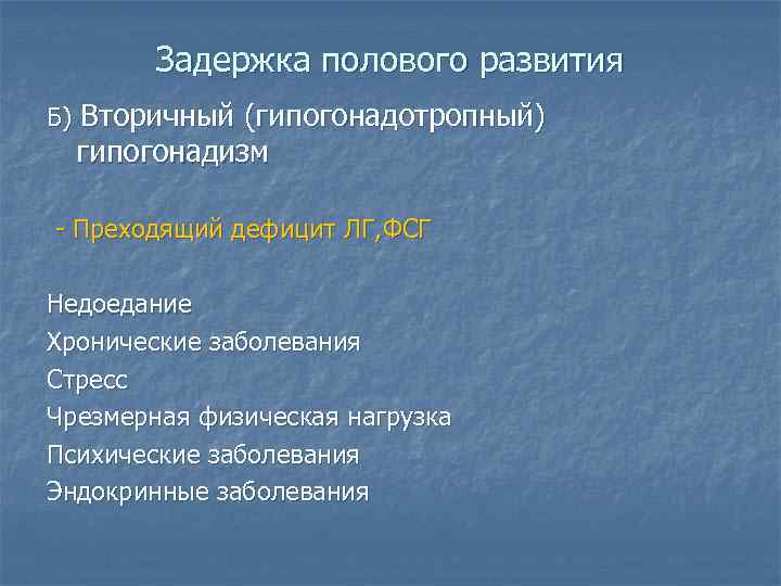 Задержка полового развития Б) Вторичный (гипогонадотропный) гипогонадизм - Преходящий дефицит ЛГ, ФСГ Недоедание Хронические