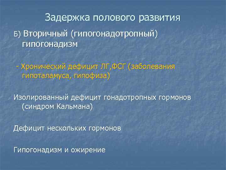 Задержка полового развития Б) Вторичный (гипогонадотропный) гипогонадизм - Хронический дефицит ЛГ, ФСГ (заболевания гипоталамуса,