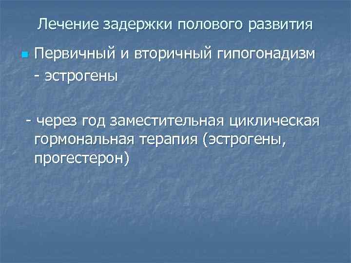 Лечение задержки полового развития n Первичный и вторичный гипогонадизм - эстрогены - через год