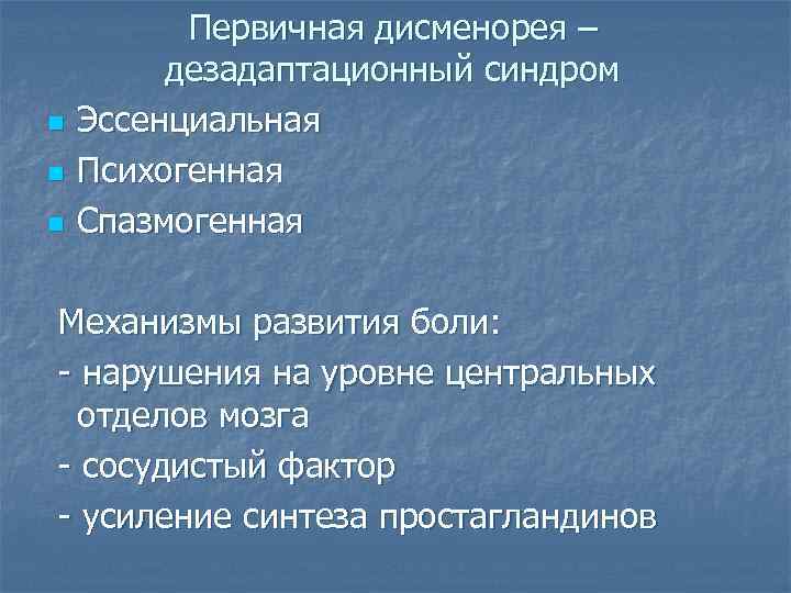 n n n Первичная дисменорея – дезадаптационный синдром Эссенциальная Психогенная Спазмогенная Механизмы развития боли: