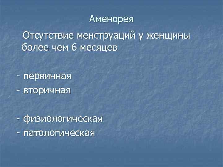 Аменорея Отсутствие менструаций у женщины более чем 6 месяцев - первичная - вторичная -