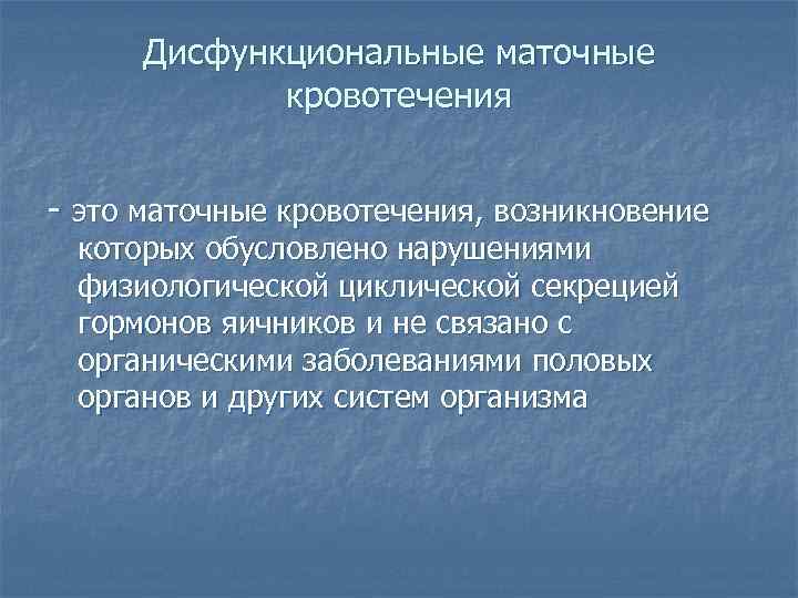 Дисфункциональные маточные кровотечения - это маточные кровотечения, возникновение которых обусловлено нарушениями физиологической циклической секрецией