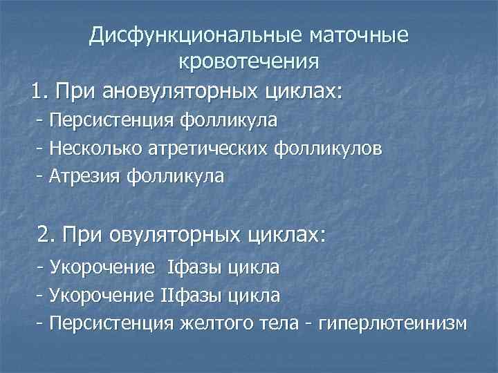 Дисфункциональные маточные кровотечения 1. При ановуляторных циклах: - Персистенция фолликула - Несколько атретических фолликулов