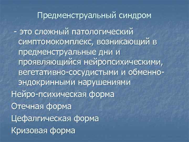 Предменструальный синдром - это сложный патологический симптомокомплекс, возникающий в предменструальные дни и проявляющийся нейропсихическими,