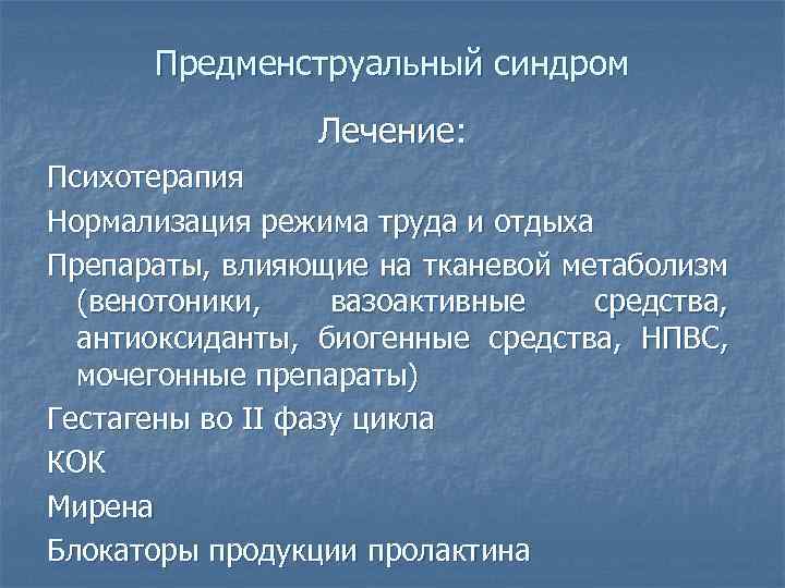 Предменструальный синдром Лечение: Психотерапия Нормализация режима труда и отдыха Препараты, влияющие на тканевой метаболизм