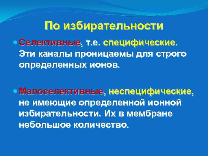 По избирательности Селективные, т. е. специфические. Эти каналы проницаемы для строго определенных ионов. Малоселективные,