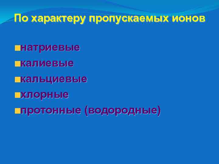 По характеру пропускаемых ионов натриевые кальциевые хлорные протонные (водородные) 