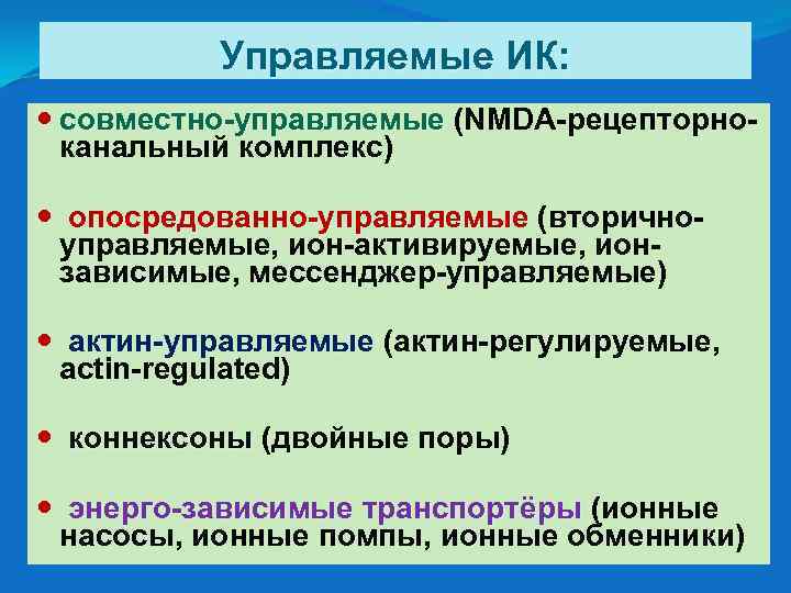 Управляемые ИК: совместно-управляемые (NMDA-рецепторносовместно-управляемые канальный комплекс) опосредованно-управляемые (вторичноопосредованно-управляемые, ион-активируемые, ионзависимые, мессенджер-управляемые) актин-управляемые (актин-регулируемые, актин-управляемые